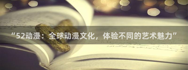kakaopage韩漫官网：“52动漫：全球动漫文化，体验不同的艺术魅力”