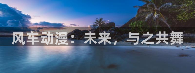 age动漫omofun：风车动漫：未来，与之共舞
