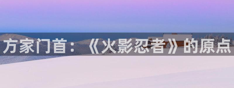 age动漫：方家门首：《火影忍者》的原点