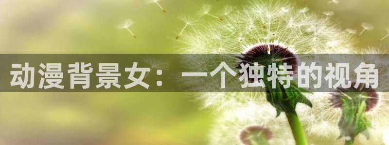 age动漫：动漫背景女：一个独特的视角