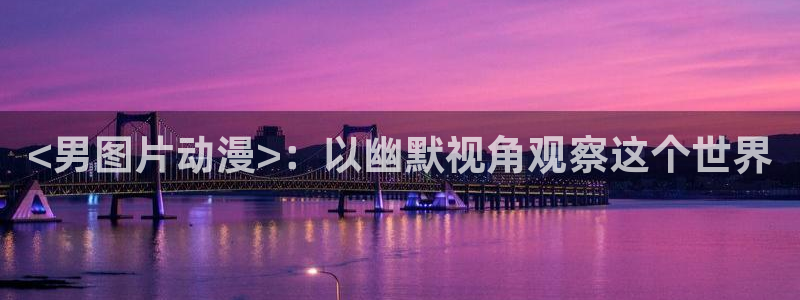 age动漫网上看：<男图片动漫>：以幽默视角观察这个世界