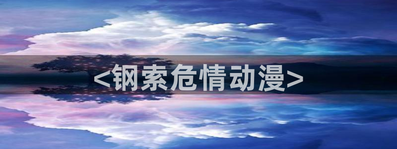 拷贝漫画 copymanager.ory网站：<钢索危情动漫>