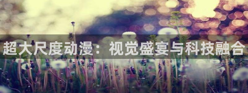 age动漫正版网：超大尺度动漫：视觉盛宴与科技融合