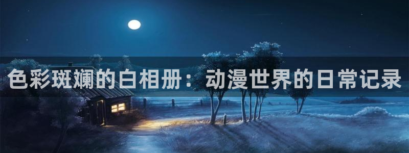 age动漫网官网入口：色彩斑斓的白相册：动漫世界的日常记录
