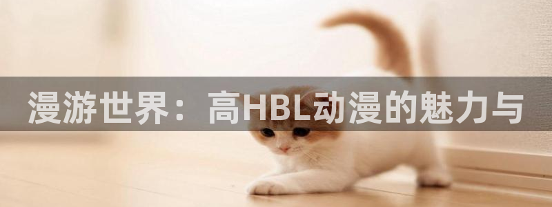 age动漫：漫游世界：高HBL动漫的魅力与