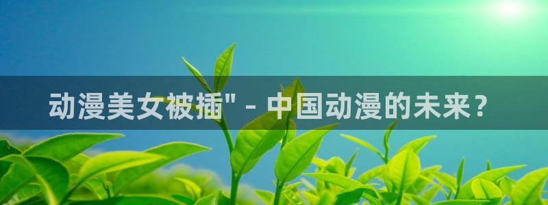 backstage韩漫免费观看：动漫美女被插\