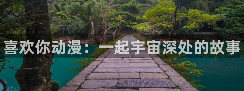 managereader漫画官网入口：喜欢你动漫：一起宇宙深处的故事